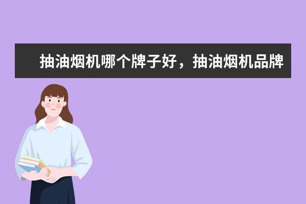 抽油烟机哪个牌子好，抽油烟机品牌排行榜 手动绞肉机十大品牌排行榜推荐