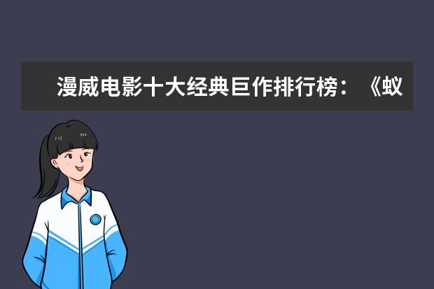 漫威电影十大经典巨作排行榜：《蚁人》上榜，第十评分最高 北美票房过亿电影排行榜