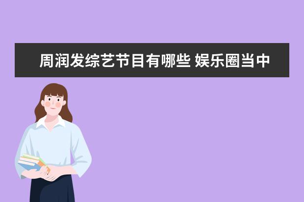 周润发综艺节目有哪些 娱乐圈当中,有哪些明星从来不参加综艺节目?原因是什...