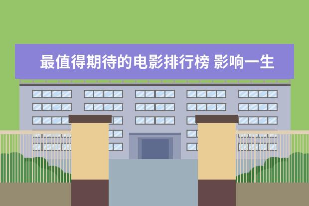 最值得期待的电影排行榜 影响一生的经典电影排行榜：阿甘正传上榜，第三男性必看
