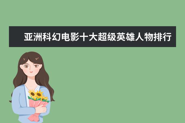 亚洲科幻电影十大超级英雄人物排行榜 影响一生的经典电影排行榜：阿甘正传上榜，第三男性必看