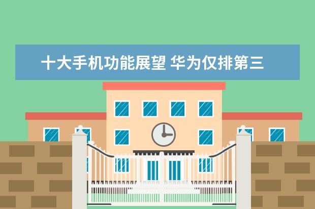 十大手机功能展望 华为仅排第三