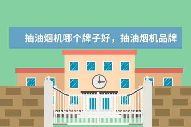 抽油烟机哪个牌子好，抽油烟机品牌排行榜 电脑整机哪个牌子好，电脑整机品牌排行榜前十名
