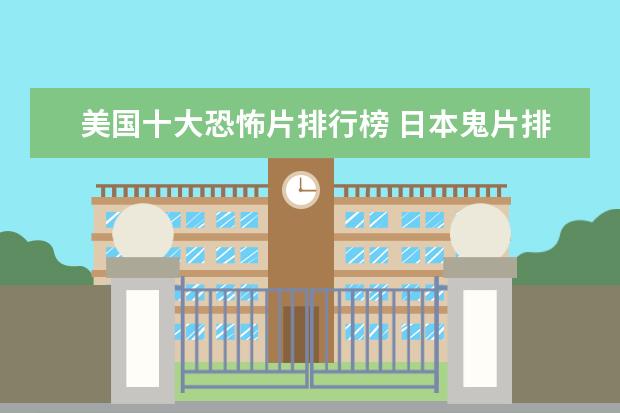 美国十大恐怖片排行榜 日本鬼片排行榜前十名,最恐怖的日本鬼片排名（午夜凶铃第九）