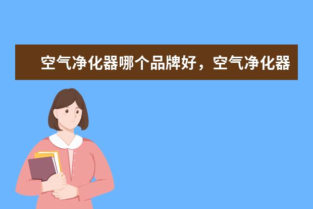 空气净化器哪个品牌好，空气净化器十大品牌排行榜