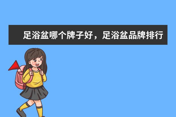 足浴盆哪个牌子好，足浴盆品牌排行榜 手机膜十大品牌排行榜，手机膜哪个品牌比较好