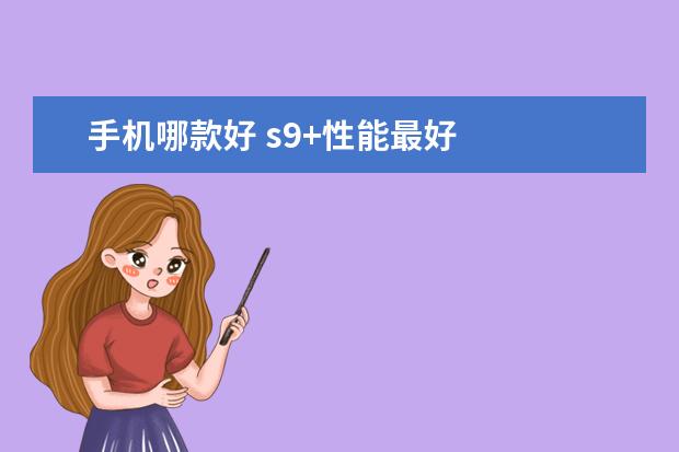 手机哪款好 s9+性能最好