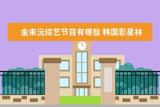 金来沅综艺节目有哪些 韩国影星林秀晶主演的电视,电影都有哪些??