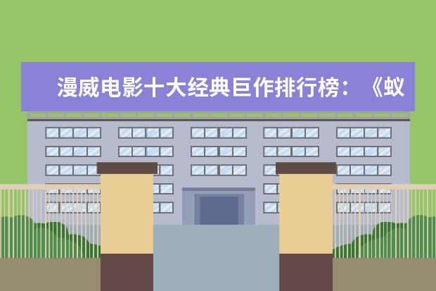 漫威电影十大经典巨作排行榜：《蚁人》上榜，第十评分最高 跻身内地华语片票房排行榜前三