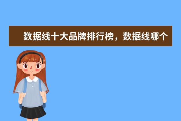 数据线十大品牌排行榜，数据线哪个品牌比较好 手机什么牌子好，手机品牌排行榜前十名