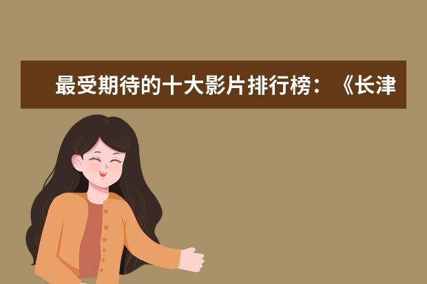 最受期待的十大影片排行榜：《长津湖》上榜，第四贾玲“处女作 十大灾难片排行榜推荐