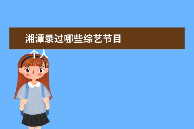 湘潭录过哪些综艺节目 
  个人简历爱好6