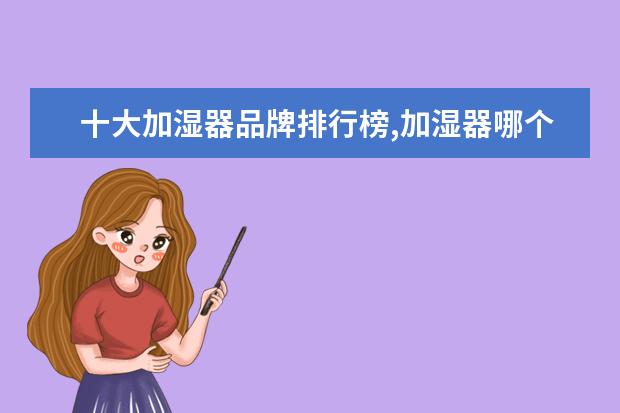 十大加湿器品牌排行榜,加湿器哪个牌子最好 电压力锅什么牌子好，电压力锅品牌排行榜推荐