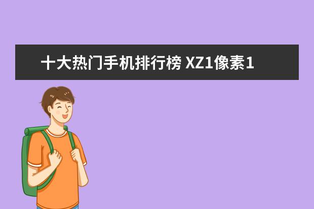 十大热门手机排行榜 XZ1像素190万