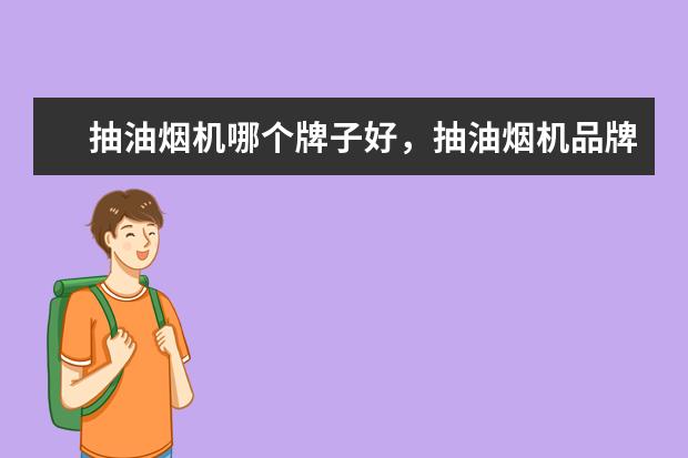 抽油烟机哪个牌子好，抽油烟机品牌排行榜