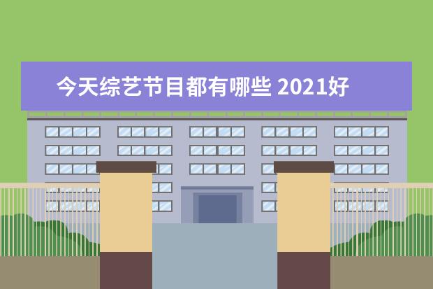 今天综艺节目都有哪些 2021好看的综艺节目有哪些?