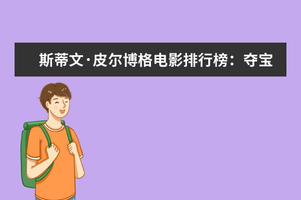 斯蒂文·皮尔博格电影排行榜：夺宝奇兵上榜，辛德勒的名单第一 比较好看的电影排行榜：情书上榜，它剧情荒诞