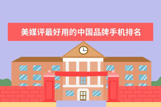美媒评最好用的中国品牌手机排名 苹果手机占据三位