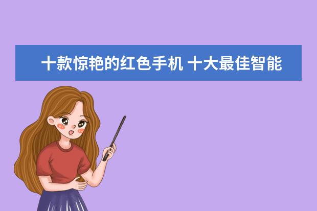 十款惊艳的红色手机 十大最佳智能手机排行榜
