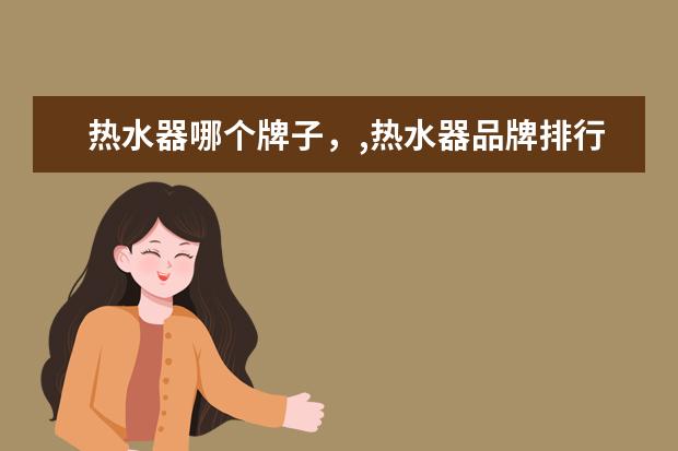 热水器哪个牌子，,热水器品牌排行榜 足浴盆哪个牌子好，足浴盆品牌排行榜