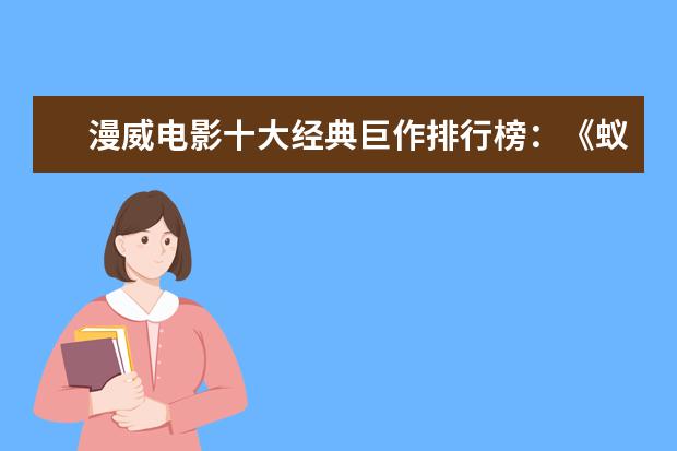 漫威电影十大经典巨作排行榜：《蚁人》上榜，第十评分最高 有哪些好看的爱情电影推荐