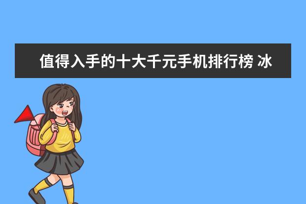 值得入手的十大千元手机排行榜 冰柜十大品牌排行榜,冰柜哪个品牌比较好