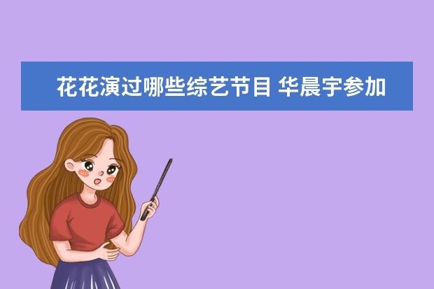 花花演过哪些综艺节目 华晨宇参加过哪些综艺节目?