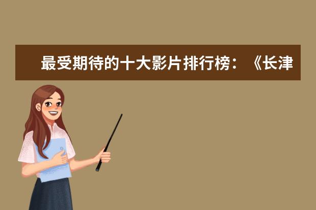 最受期待的十大影片排行榜：《长津湖》上榜，第四贾玲“处女作 新灵犬莱西真实故事改编相当感人