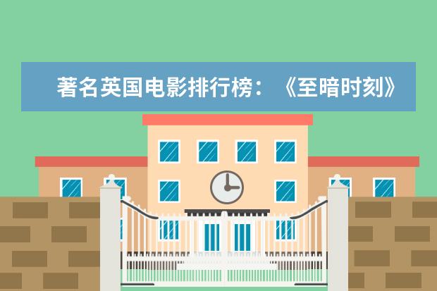 著名英国电影排行榜：《至暗时刻》上榜，第一知名度最高 好莱坞十大爱情电影排行榜