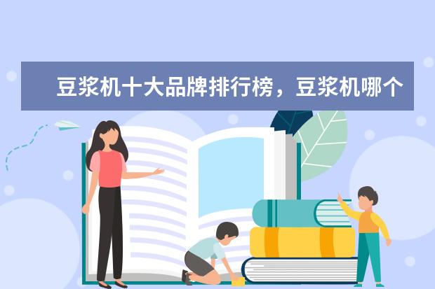 豆浆机十大品牌排行榜，豆浆机哪个品牌比较好 冰柜十大品牌排行榜,冰柜哪个品牌比较好