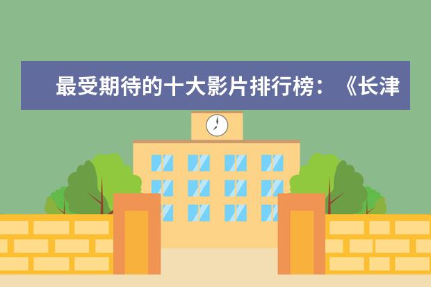 最受期待的十大影片排行榜：《长津湖》上榜，第四贾玲“处女作 欧美经典文艺电影排行榜前十名