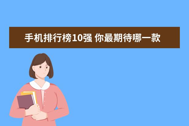 手机排行榜10强 你最期待哪一款