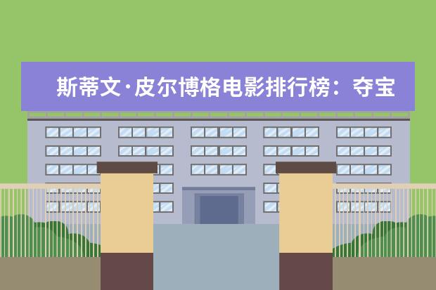 斯蒂文·皮尔博格电影排行榜：夺宝奇兵上榜，辛德勒的名单第一 周冬雨八大电影排行榜