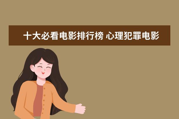 十大必看电影排行榜 心理犯罪电影排行榜前十名，好看的心理犯罪电影有哪些