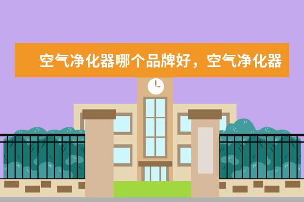 空气净化器哪个品牌好，空气净化器十大品牌排行榜 功放机什么牌子好，功放机十大品牌排行榜