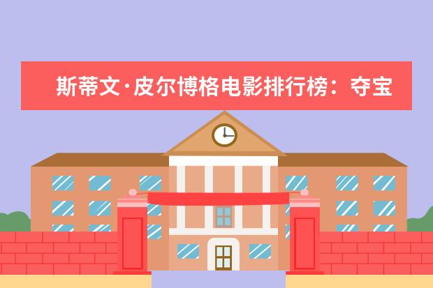 斯蒂文·皮尔博格电影排行榜：夺宝奇兵上榜，辛德勒的名单第一 十大狗狗感人的电影排行榜