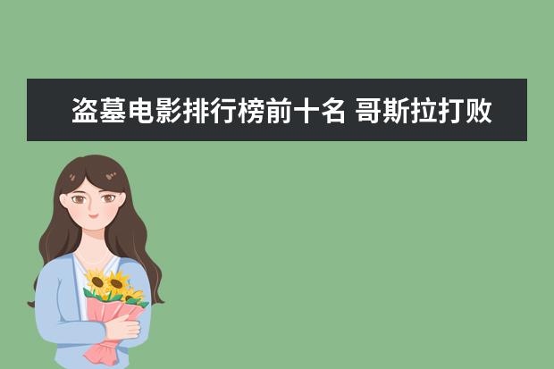 盗墓电影排行榜前十名 哥斯拉打败金刚与霸王龙登顶