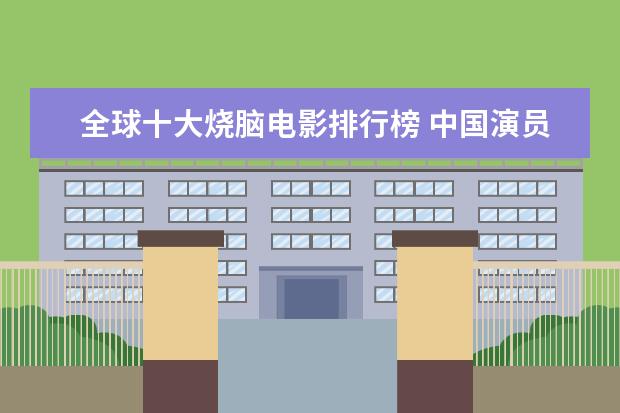 全球十大烧脑电影排行榜 中国演员个人票房排行榜，每一个都自带有票房号召力