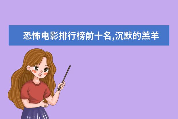 恐怖电影排行榜前十名,沉默的羔羊第四夜访吸血鬼第八 心理犯罪电影排行榜前十名，好看的心理犯罪电影有哪些