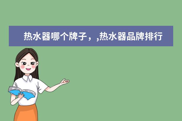 热水器哪个牌子，,热水器品牌排行榜 冰柜十大品牌排行榜,冰柜哪个品牌比较好