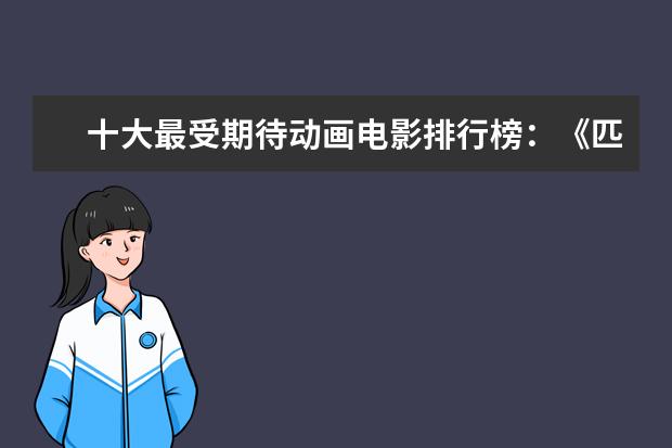 十大最受期待动画电影排行榜：《匹诺曹》上榜，第六真人动画 阿凡达上榜，都是高分经典之作