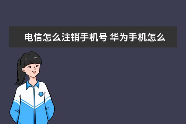 电信怎么注销手机号 华为手机怎么清除隐藏的垃圾