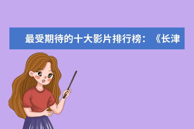 最受期待的十大影片排行榜：《长津湖》上榜，第四贾玲“处女作 全球电影票房排行榜,巴霍巴利王不敌银河护卫队(截止5月)
