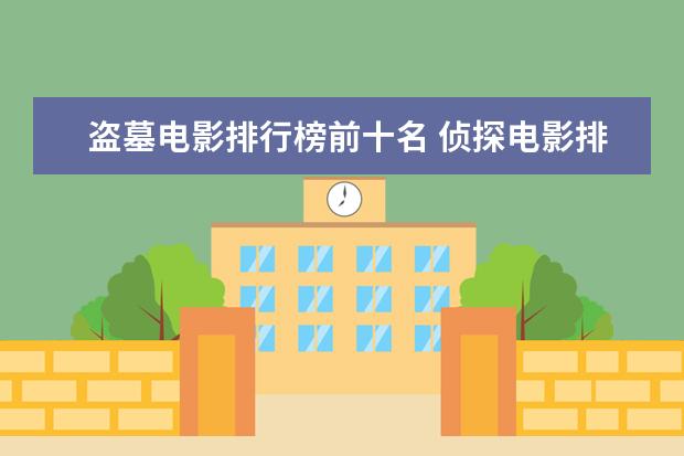 盗墓电影排行榜前十名 侦探电影排行榜前十，好看不带虚的，值得收藏