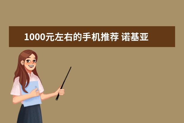 1000元左右的手机推荐 诺基亚最火的十款机型