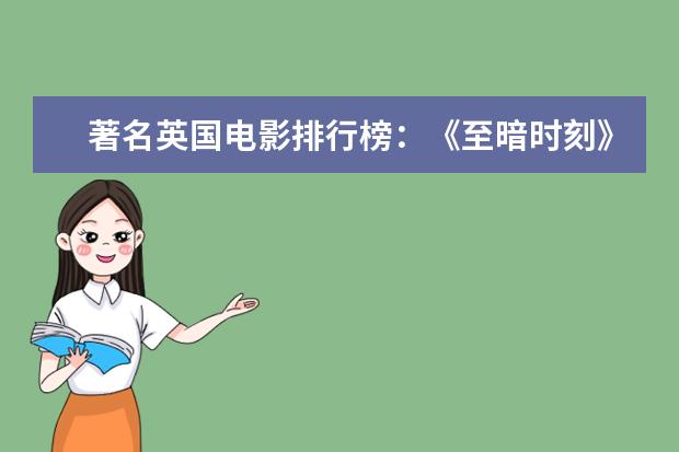 著名英国电影排行榜：《至暗时刻》上榜，第一知名度最高 亚洲科幻电影十大超级英雄人物排行榜