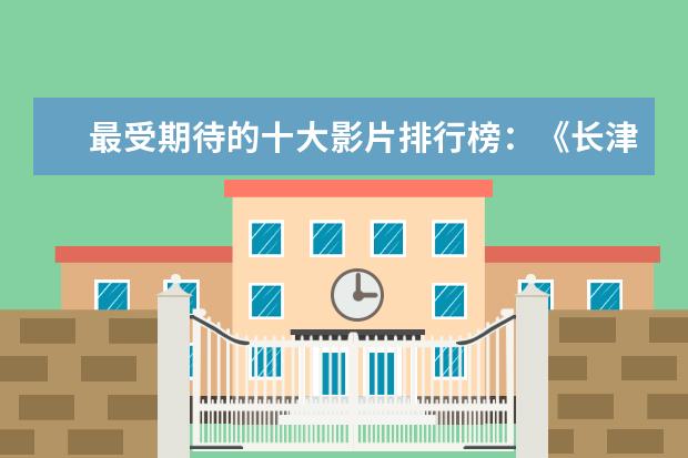 最受期待的十大影片排行榜：《长津湖》上榜，第四贾玲“处女作 世界十大票房电影排名