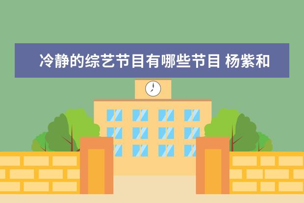 冷静的综艺节目有哪些节目 杨紫和张一山节目中互怼成日常,怼天怼地还不生气的...