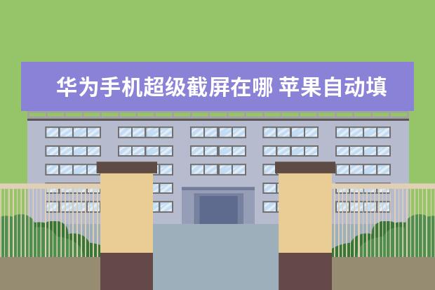 华为手机超级截屏在哪 苹果自动填充密码什么意思[苹果手机什么叫自动填充密码]