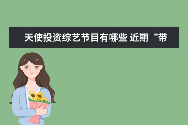 天使投资综艺节目有哪些 近期“带货女王”薇娅现身,被全网封禁以后,她的状态...
